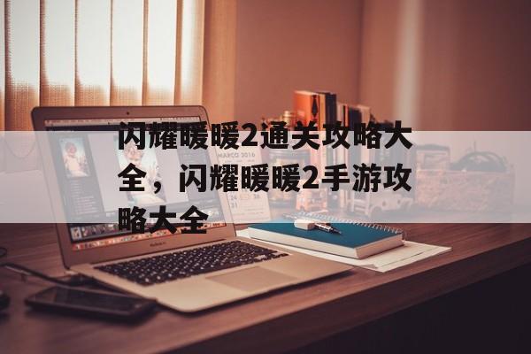 闪耀暖暖2通关攻略大全，闪耀暖暖2手游攻略大全