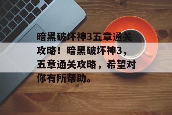 暗黑破坏神3五章通关攻略！暗黑破坏神3，五章通关攻略，希望对你有所帮助。