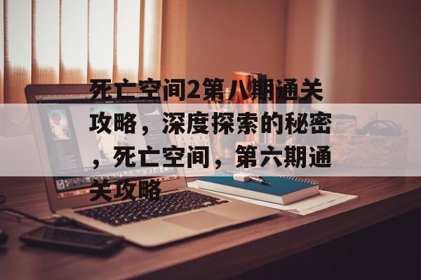 死亡空间2第八期通关攻略，深度探索的秘密，死亡空间，第六期通关攻略