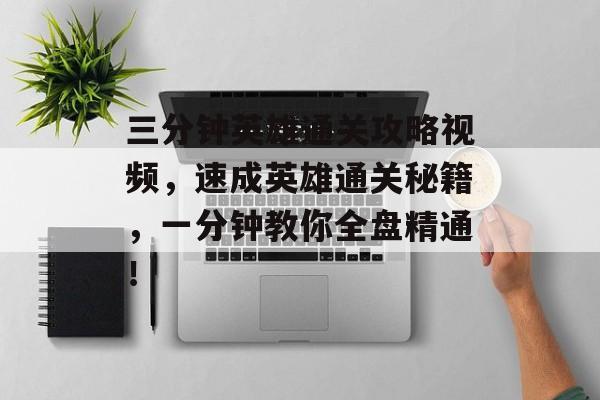 三分钟英雄通关攻略视频，速成英雄通关秘籍，一分钟教你全盘精通！