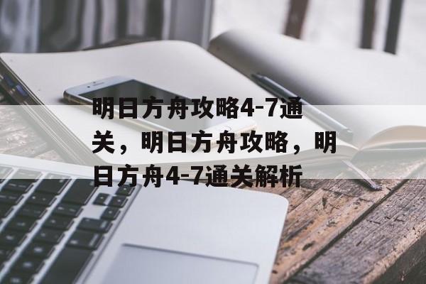 明日方舟攻略4-7通关，明日方舟攻略，明日方舟4-7通关解析