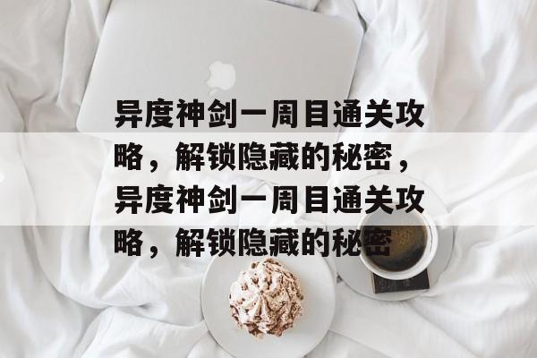 异度神剑一周目通关攻略,解锁隐藏的秘密,异度神剑一周目通关攻略,解锁隐藏的秘密 异度神剑一周目通关攻略,解锁隐藏的秘密,异度神剑一周目通关攻略,解锁隐藏的秘密