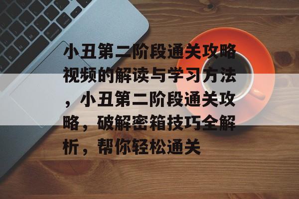 小丑第二阶段通关攻略视频的解读与学习方法，小丑第二阶段通关攻略，破解密箱技巧全解析，帮你轻松通关