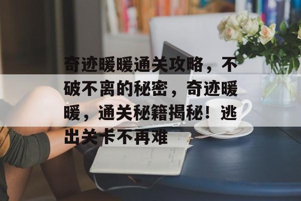 奇迹暖暖通关攻略,不破不离的秘密,奇迹暖暖,通关秘籍揭秘!逃出关卡不再难 奇迹暖暖通关攻略,不破不离的秘密,奇迹暖暖,通关秘籍揭秘!逃出关卡不再难