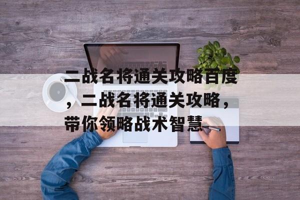 二战名将通关攻略百度,二战名将通关攻略,带你领略战术智慧 二战名将通关攻略百度,二战名将通关攻略,带你领略战术智慧