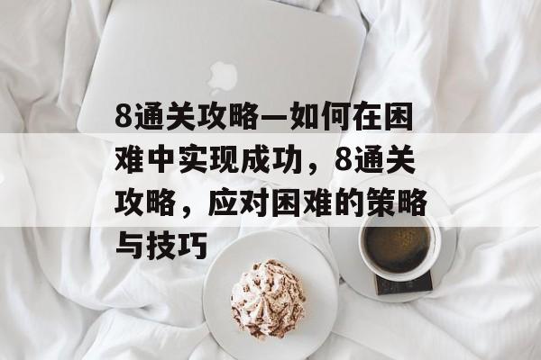 8通关攻略—如何在困难中实现成功，8通关攻略，应对困难的策略与技巧