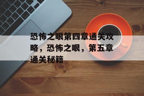 恐怖之眼第四章通关攻略，恐怖之眼，第五章通关秘籍