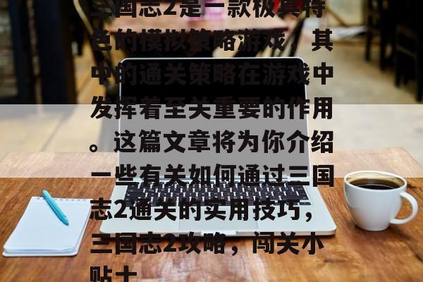 三国志2是一款极具特色的模拟策略游戏，其中的通关策略在游戏中发挥着至关重要的作用。这篇文章将为你介绍一些有关如何通过三国志2通关的实用技巧，三国志2攻略，闯关小贴士