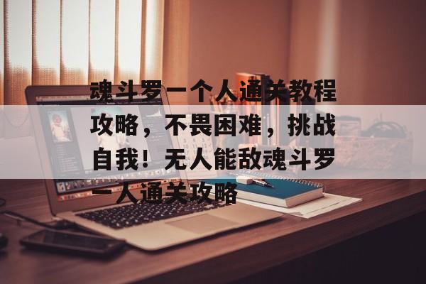 魂斗罗一个人通关教程攻略,不畏困难,挑战自我!无人能敌魂斗罗一人通关攻略 魂斗罗一个人通关教程攻略,不畏困难,挑战自我!无人能敌魂斗罗一人通关攻略