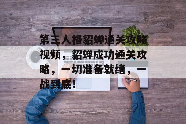 第三人格貂蝉通关攻略视频,貂蝉成功通关攻略,一切准备就绪,一战到底! 第三人格貂蝉通关攻略视频,貂蝉成功通关攻略,一切准备就绪,一战到底!