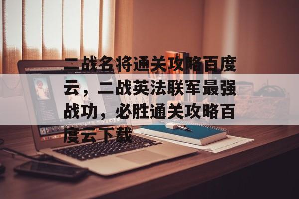 二战名将通关攻略百度云,二战英法联军最强战功,必胜通关攻略百度云下载 二战名将通关攻略百度云,二战英法联军最强战功,必胜通关攻略百度云下载
