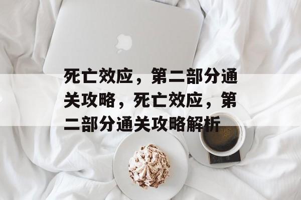 死亡效应,第二部分通关攻略,死亡效应,第二部分通关攻略解析 死亡效应,第二部分通关攻略,死亡效应,第二部分通关攻略解析