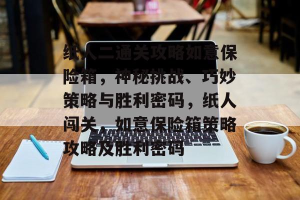 纸人二通关攻略如意保险箱,神秘挑战、巧妙策略与胜利密码,纸人闯关,如意保险箱策略攻略及胜利密码 纸人二通关攻略如意保险箱,神秘挑战、巧妙策略与胜利密码,纸人闯关,如意保险箱策略攻略及胜利密码