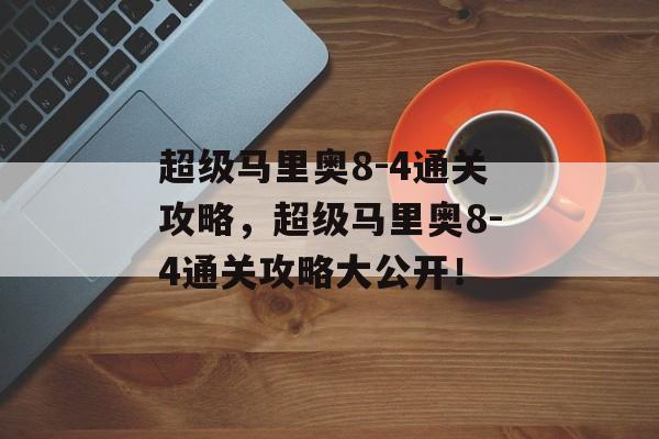 超级马里奥8-4通关攻略，超级马里奥8-4通关攻略大公开！