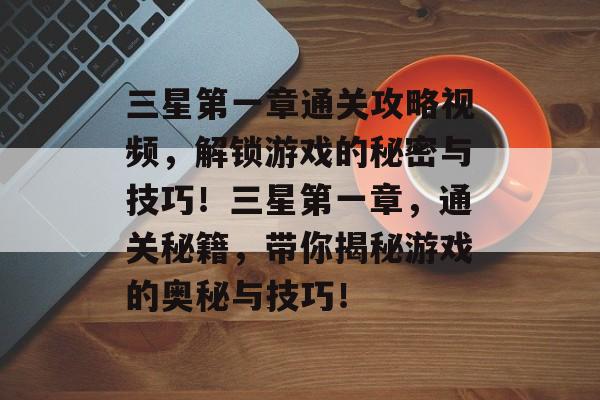 三星第一章通关攻略视频,解锁游戏的秘密与技巧!三星第一章,通关秘籍,带你揭秘游戏的奥秘与技巧! 三星第一章通关攻略视频,解锁游戏的秘密与技巧!三星第一章,通关秘籍,带你揭秘游戏的奥秘与技巧!