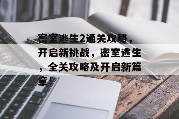 密室逃生2通关攻略,开启新挑战,密室逃生,全关攻略及开启新篇章! 密室逃生2通关攻略,开启新挑战,密室逃生,全关攻略及开启新篇章!