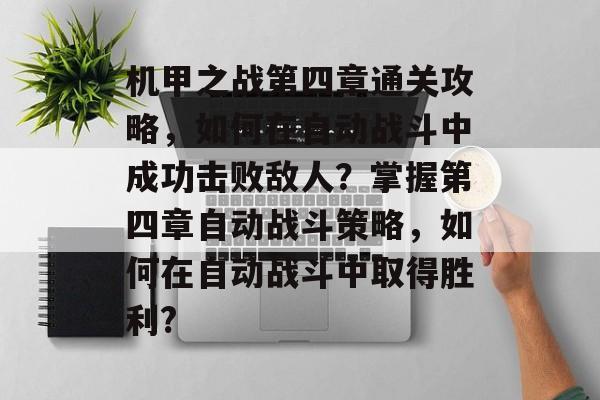 机甲之战第四章通关攻略,如何在自动战斗中成功击败敌人?掌握第四章自动战斗策略,如何在自动战斗中取得胜利? 机甲之战第四章通关攻略,如何在自动战斗中成功击败敌人?掌握第四章自动战斗策略,如何在自动战斗中取得胜利?