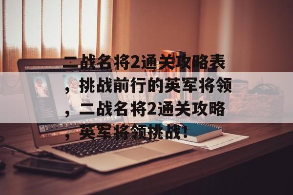 二战名将2通关攻略表，挑战前行的英军将领，二战名将2通关攻略，英军将领挑战！