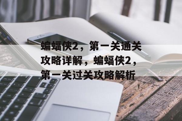 蝙蝠侠2,第一关通关攻略详解,蝙蝠侠2,第一关过关攻略解析 蝙蝠侠2,第一关通关攻略详解,蝙蝠侠2,第一关过关攻略解析