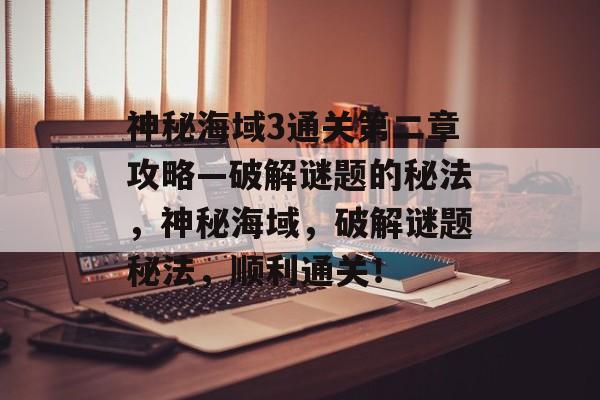 神秘海域3通关第二章攻略—破解谜题的秘法,神秘海域,破解谜题秘法,顺利通关! 神秘海域3通关第二章攻略—破解谜题的秘法,神秘海域,破解谜题秘法,顺利通关!