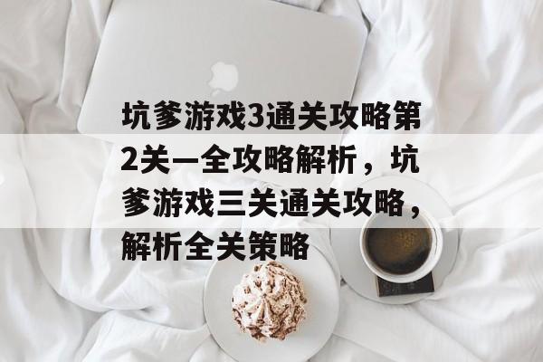 坑爹游戏3通关攻略第2关—全攻略解析,坑爹游戏三关通关攻略,解析全关策略 坑爹游戏3通关攻略第2关—全攻略解析,坑爹游戏三关通关攻略,解析全关策略