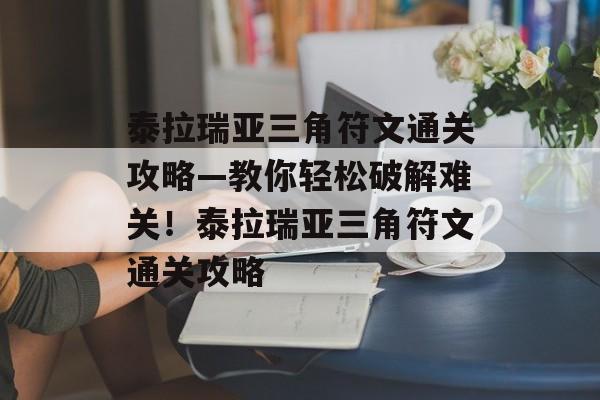 泰拉瑞亚三角符文通关攻略—教你轻松破解难关!泰拉瑞亚三角符文通关攻略 泰拉瑞亚三角符文通关攻略—教你轻松破解难关!泰拉瑞亚三角符文通关攻略