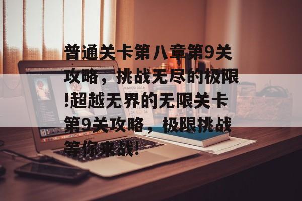 普通关卡第八章第9关攻略,挑战无尽的极限!超越无界的无限关卡第9关攻略,极限挑战等你来战! 普通关卡第八章第9关攻略,挑战无尽的极限!超越无界的无限关卡第9关攻略,极限挑战等你来战!