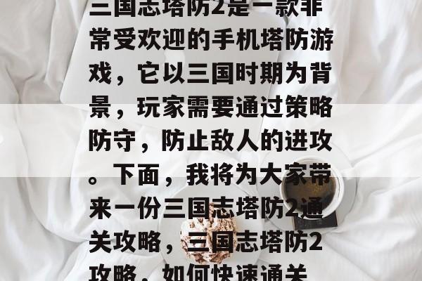 三国志塔防2是一款非常受欢迎的手机塔防游戏,它以三国时期为背景,玩家需要通过策略防守,防止敌人的进攻。下面,我将为大家带来一份三国志塔防2通关攻略,三国志塔防2攻略,如何快速通关 三国志塔防2是一款非常受欢迎的手机塔防游戏,它以三国时期为背景,玩家需要通过策略防守,防止敌人的进攻。下面,我将为大家带来一份三国志塔防2通关攻略,三国志塔防2攻略,如何快速通关