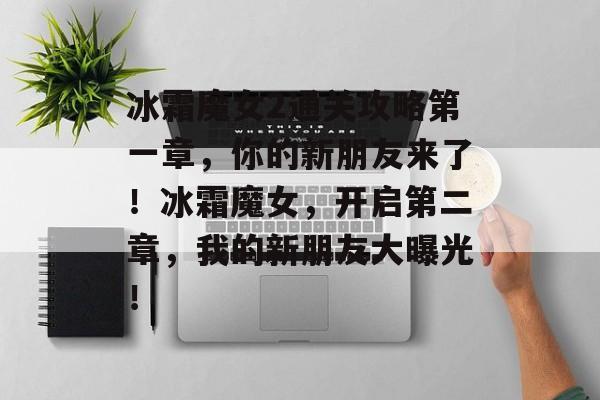 冰霜魔女2通关攻略第一章，你的新朋友来了！冰霜魔女，开启第二章，我的新朋友大曝光！
