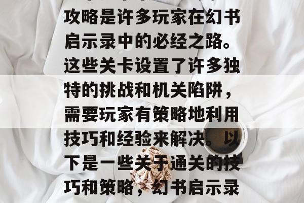 幻书启示录4-9通关攻略是许多玩家在幻书启示录中的必经之路。这些关卡设置了许多独特的挑战和机关陷阱，需要玩家有策略地利用技巧和经验来解决。以下是一些关于通关的技巧和策略，幻书启示录4-9通关攻略