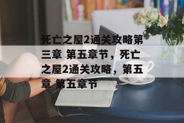 死亡之屋2通关攻略第三章 第五章节,死亡之屋2通关攻略,第五章 第五章节 死亡之屋2通关攻略第三章 第五章节,死亡之屋2通关攻略,第五章 第五章节