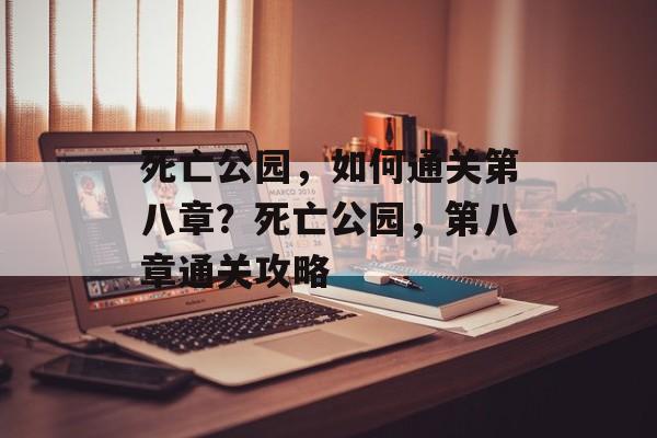 死亡公园,如何通关第八章?死亡公园,第八章通关攻略 死亡公园,如何通关第八章?死亡公园,第八章通关攻略