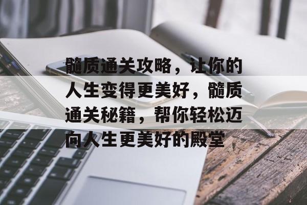 髓质通关攻略,让你的人生变得更美好,髓质通关秘籍,帮你轻松迈向人生更美好的殿堂 髓质通关攻略,让你的人生变得更美好,髓质通关秘籍,帮你轻松迈向人生更美好的殿堂