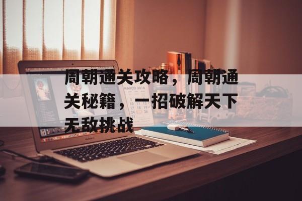 周朝通关攻略，周朝通关秘籍，一招破解天下无敌挑战