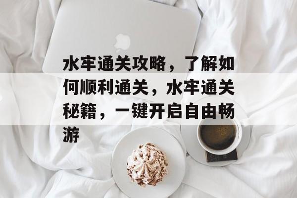 水牢通关攻略，了解如何顺利通关，水牢通关秘籍，一键开启自由畅游
