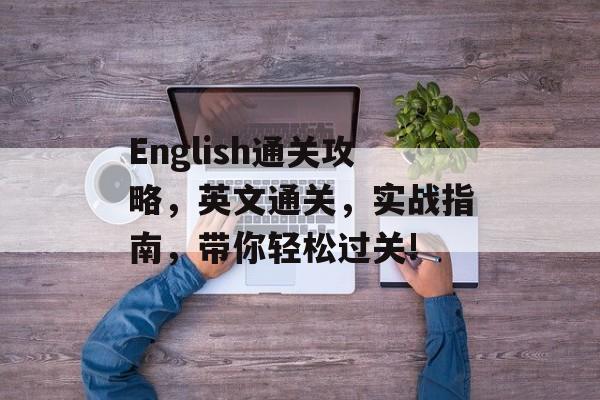 English通关攻略,英文通关,实战指南,带你轻松过关! English通关攻略,英文通关,实战指南,带你轻松过关!