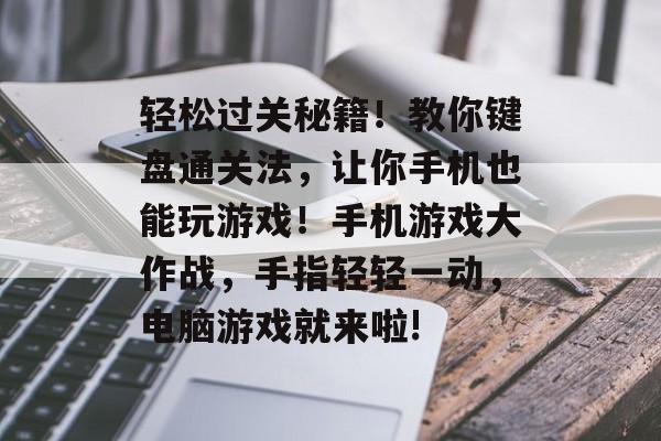 轻松过关秘籍！教你键盘通关法，让你手机也能玩游戏！手机游戏大作战，手指轻轻一动，电脑游戏就来啦!