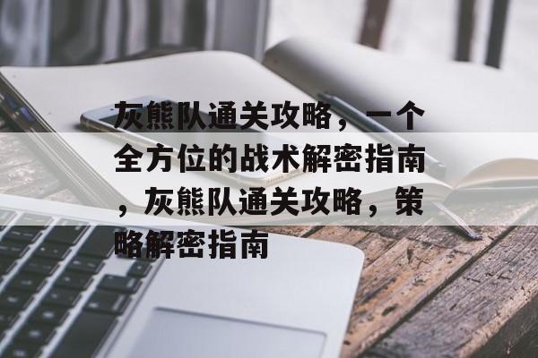 灰熊队通关攻略,一个全方位的战术解密指南,灰熊队通关攻略,策略解密指南 灰熊队通关攻略,一个全方位的战术解密指南,灰熊队通关攻略,策略解密指南