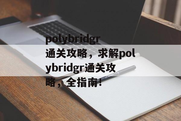 polybridgr通关攻略,求解polybridgr通关攻略,全指南! polybridgr通关攻略,求解polybridgr通关攻略,全指南!