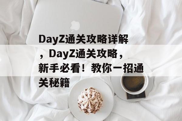 DayZ通关攻略详解,DayZ通关攻略,新手必看!教你一招通关秘籍 DayZ通关攻略详解,DayZ通关攻略,新手必看!教你一招通关秘籍