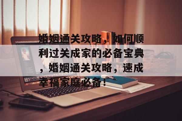 婚姻通关攻略,如何顺利过关成家的必备宝典,婚姻通关攻略,速成幸福家庭必备! 婚姻通关攻略,如何顺利过关成家的必备宝典,婚姻通关攻略,速成幸福家庭必备!