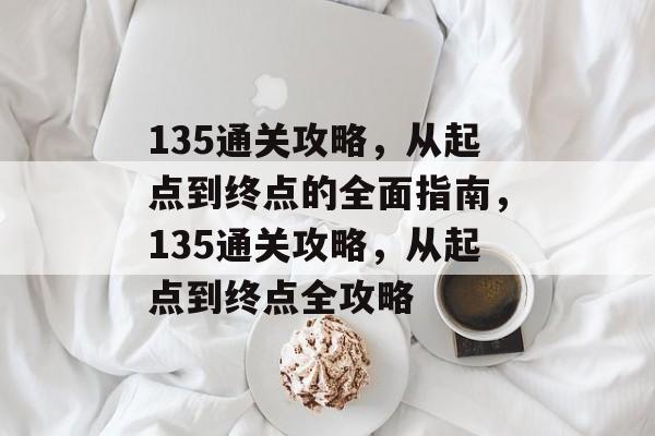 135通关攻略，从起点到终点的全面指南，135通关攻略，从起点到终点全攻略