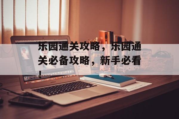 乐园通关攻略，乐园通关必备攻略，新手必看！