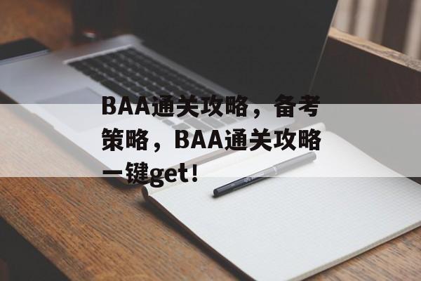 BAA通关攻略，备考策略，BAA通关攻略一键get！