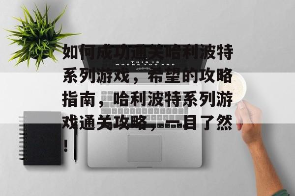 如何成功通关哈利波特系列游戏,希望的攻略指南,哈利波特系列游戏通关攻略,一目了然! 如何成功通关哈利波特系列游戏,希望的攻略指南,哈利波特系列游戏通关攻略,一目了然!