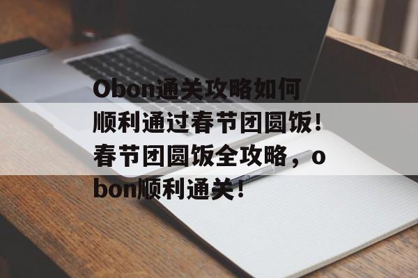 Obon通关攻略如何顺利通过春节团圆饭!春节团圆饭全攻略,obon顺利通关! Obon通关攻略如何顺利通过春节团圆饭!春节团圆饭全攻略,obon顺利通关!