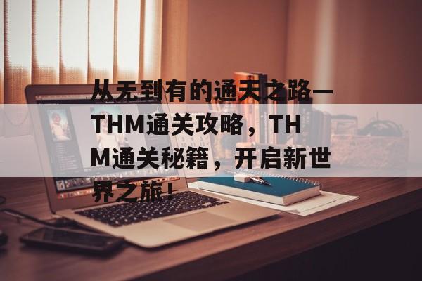 从无到有的通天之路—THM通关攻略，THM通关秘籍，开启新世界之旅！