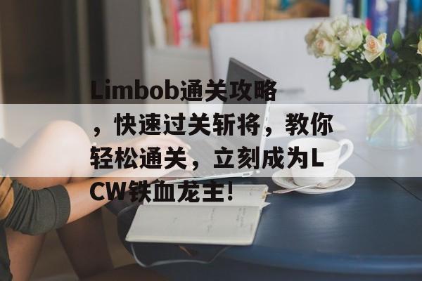Limbob通关攻略，快速过关斩将，教你轻松通关，立刻成为LCW铁血龙主!
