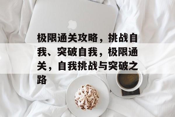 极限通关攻略，挑战自我、突破自我，极限通关，自我挑战与突破之路