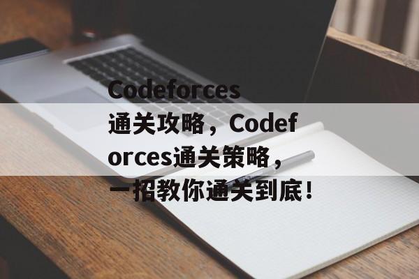 Codeforces通关攻略，Codeforces通关策略，一招教你通关到底！